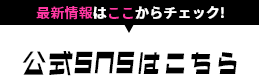 最新情報はここからチェック！公式SNSはこちら